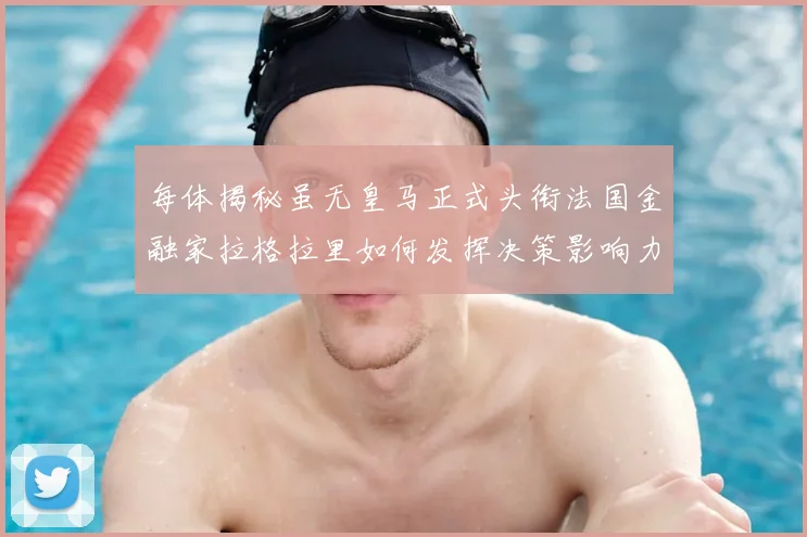 每体揭秘虽无皇马正式头衔法国金融家拉格拉里如何发挥决策影响力