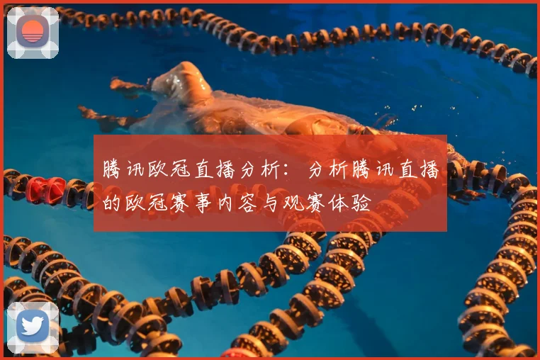 腾讯欧冠直播分析：分析腾讯直播的欧冠赛事内容与观赛体验