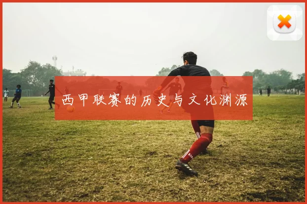 西甲联赛的历史与文化渊源