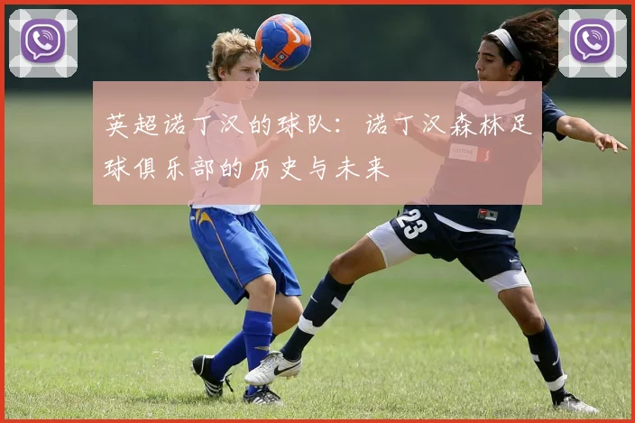 英超诺丁汉的球队:诺丁汉森林足球俱乐部的历史与未来