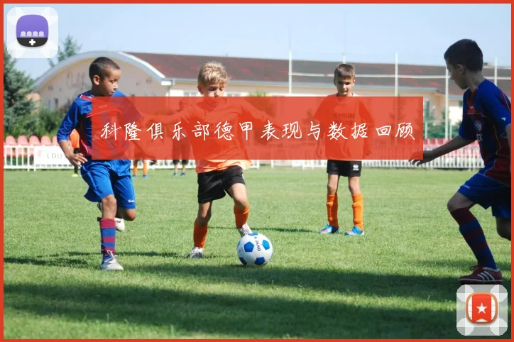 科隆俱乐部德甲表现与数据回顾