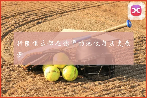 科隆俱乐部在德甲的地位与历史表现