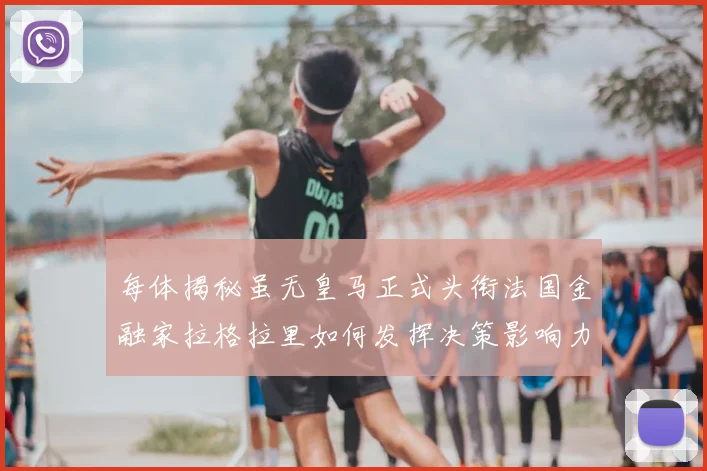 每体揭秘虽无皇马正式头衔法国金融家拉格拉里如何发挥决策影响力