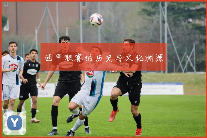西甲联赛的历史与文化渊源