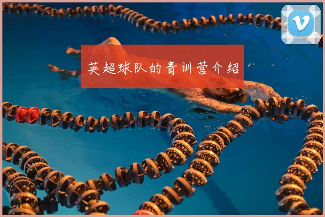 英超球队的青训营介绍